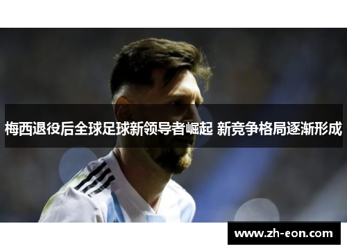 梅西退役后全球足球新领导者崛起 新竞争格局逐渐形成