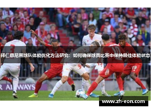拜仁慕尼黑球队体能优化方法研究：如何确保球员比赛中保持最佳体能状态