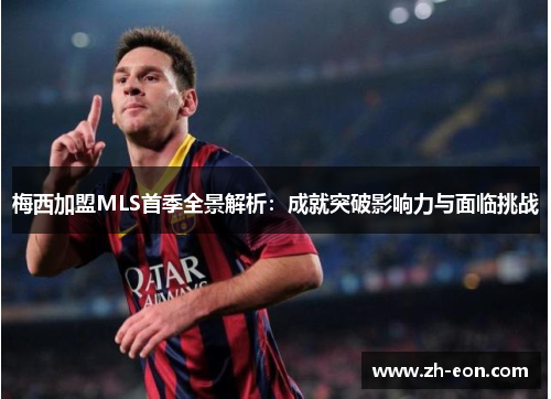 梅西加盟MLS首季全景解析：成就突破影响力与面临挑战