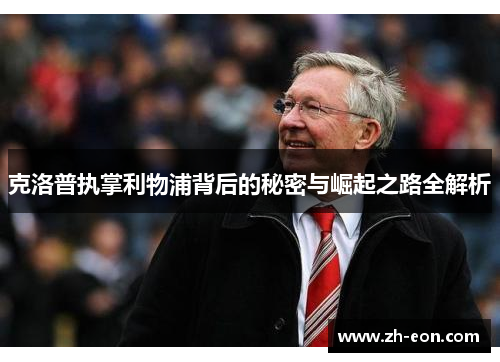 克洛普执掌利物浦背后的秘密与崛起之路全解析