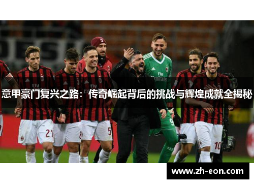 意甲豪门复兴之路：传奇崛起背后的挑战与辉煌成就全揭秘