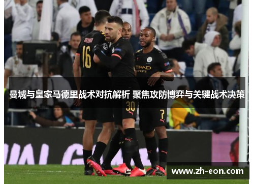 曼城与皇家马德里战术对抗解析 聚焦攻防博弈与关键战术决策