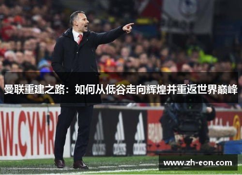 曼联重建之路：如何从低谷走向辉煌并重返世界巅峰