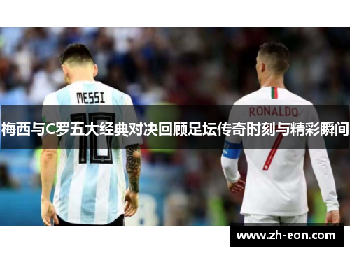 梅西与C罗五大经典对决回顾足坛传奇时刻与精彩瞬间