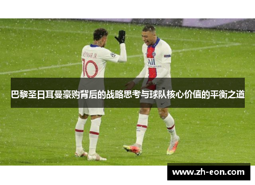 巴黎圣日耳曼豪购背后的战略思考与球队核心价值的平衡之道
