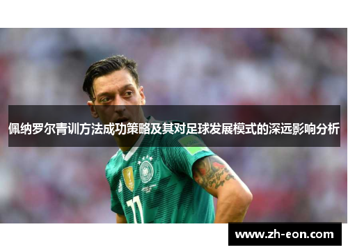 佩纳罗尔青训方法成功策略及其对足球发展模式的深远影响分析