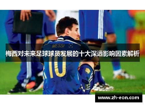 梅西对未来足球球员发展的十大深远影响因素解析