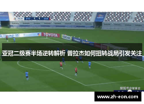 亚冠二级赛半场逆转解析 普拉杰如何扭转战局引发关注