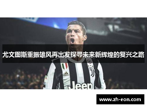 尤文图斯重振雄风再出发探寻未来新辉煌的复兴之路