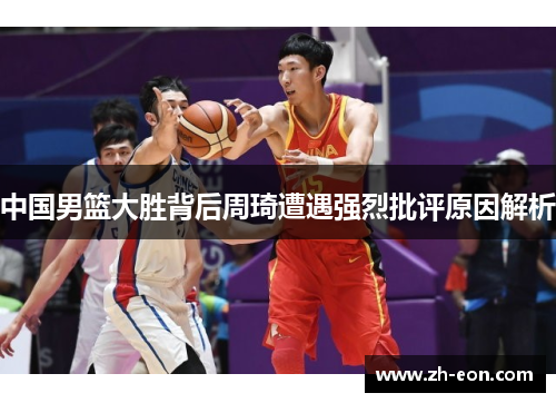 中国男篮大胜背后周琦遭遇强烈批评原因解析
