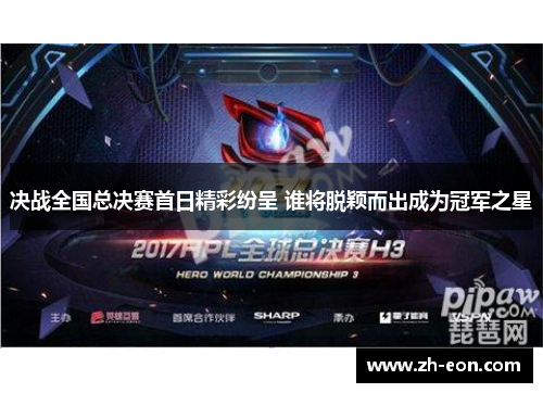 决战全国总决赛首日精彩纷呈 谁将脱颖而出成为冠军之星