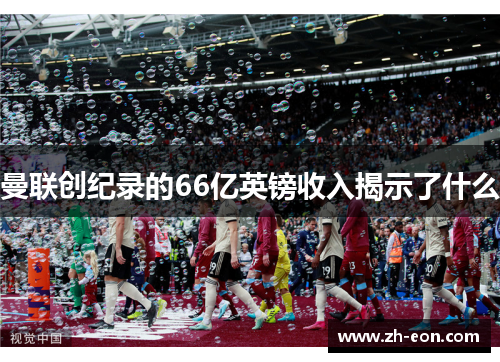 曼联创纪录的66亿英镑收入揭示了什么