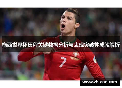 梅西世界杯历程关键数据分析与表现突破性成就解析