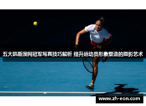 五大凯斯澳网冠军写真技巧解析 提升运动员形象塑造的摄影艺术