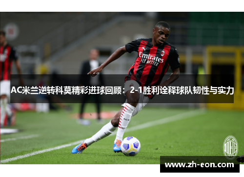 AC米兰逆转科莫精彩进球回顾：2-1胜利诠释球队韧性与实力