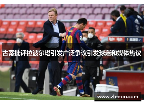 古蒂批评拉波尔塔引发广泛争议引发球迷和媒体热议