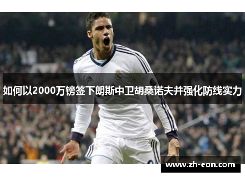 如何以2000万镑签下朗斯中卫胡桑诺夫并强化防线实力