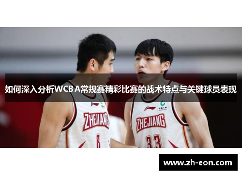 如何深入分析WCBA常规赛精彩比赛的战术特点与关键球员表现