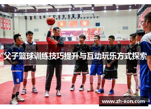 父子篮球训练技巧提升与互动玩乐方式探索