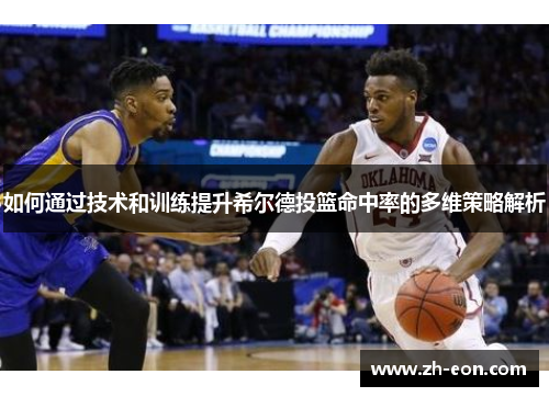 如何通过技术和训练提升希尔德投篮命中率的多维策略解析