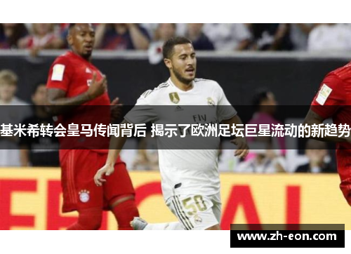 基米希转会皇马传闻背后 揭示了欧洲足坛巨星流动的新趋势