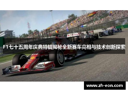 F1七十五周年庆典特辑揭秘全新赛车亮相与技术创新探索