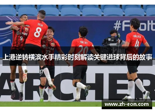 上港逆转横滨水手精彩时刻解读关键进球背后的故事