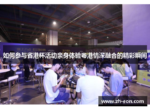 如何参与省港杯活动亲身体验粤港情深融合的精彩瞬间