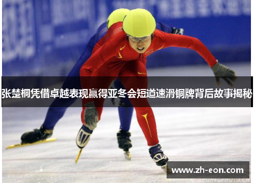 张楚桐凭借卓越表现赢得亚冬会短道速滑铜牌背后故事揭秘