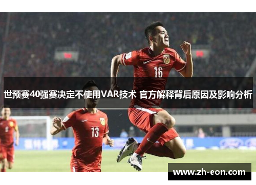世预赛40强赛决定不使用VAR技术 官方解释背后原因及影响分析
