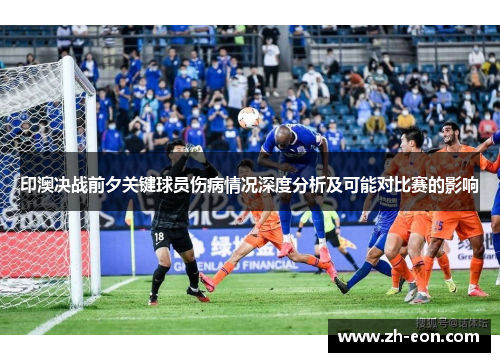 印澳决战前夕关键球员伤病情况深度分析及可能对比赛的影响