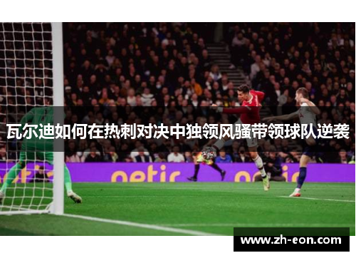 瓦尔迪如何在热刺对决中独领风骚带领球队逆袭