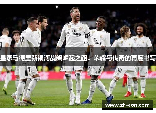 皇家马德里新银河战舰崛起之路：荣耀与传奇的再度书写