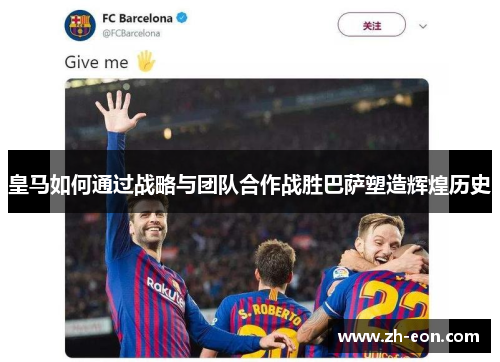 皇马如何通过战略与团队合作战胜巴萨塑造辉煌历史