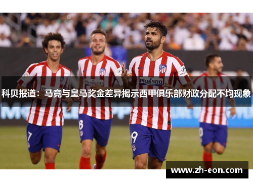 科贝报道：马竞与皇马奖金差异揭示西甲俱乐部财政分配不均现象