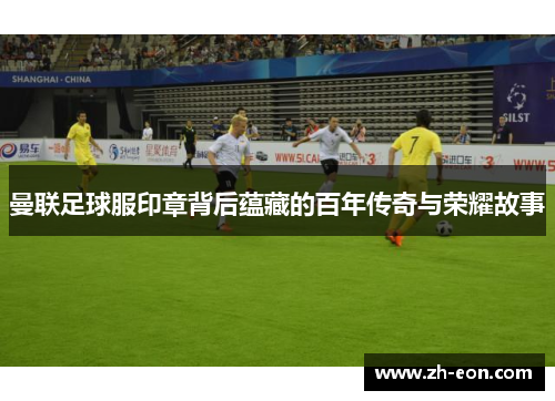 曼联足球服印章背后蕴藏的百年传奇与荣耀故事