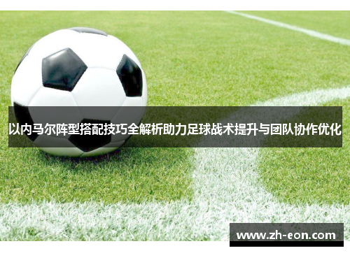 以内马尔阵型搭配技巧全解析助力足球战术提升与团队协作优化