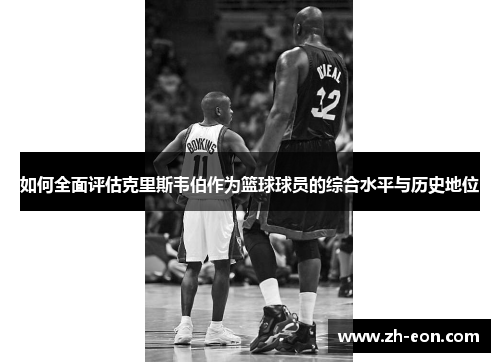 如何全面评估克里斯韦伯作为篮球球员的综合水平与历史地位