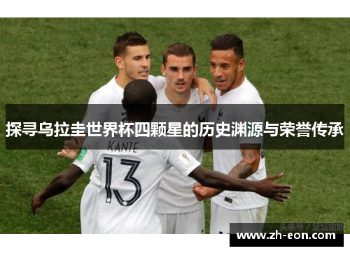 探寻乌拉圭世界杯四颗星的历史渊源与荣誉传承