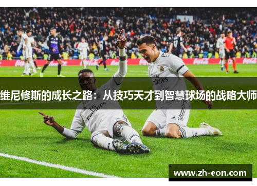 维尼修斯的成长之路：从技巧天才到智慧球场的战略大师