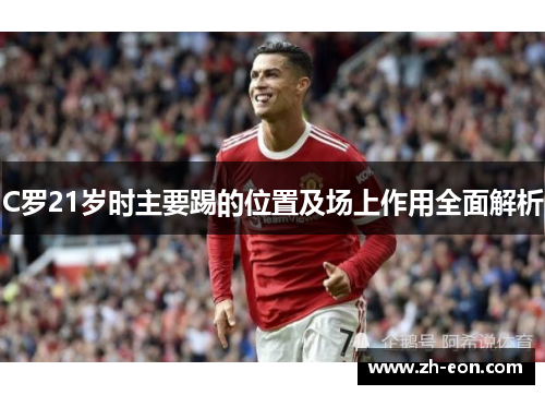 C罗21岁时主要踢的位置及场上作用全面解析