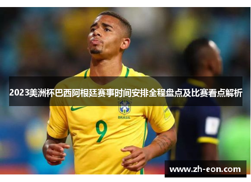 2023美洲杯巴西阿根廷赛事时间安排全程盘点及比赛看点解析