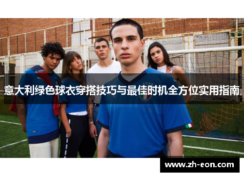 意大利绿色球衣穿搭技巧与最佳时机全方位实用指南 意大利绿色球衣穿搭技巧与最佳时机全方位实用指南