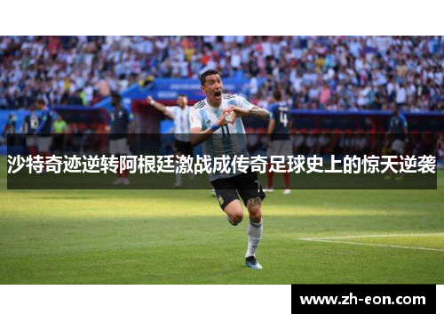 沙特奇迹逆转阿根廷激战成传奇足球史上的惊天逆袭 沙特奇迹逆转阿根廷激战成传奇足球史上的惊天逆袭