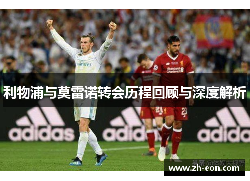 利物浦与莫雷诺转会历程回顾与深度解析