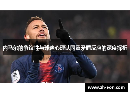 内马尔的争议性与球迷心理认同及矛盾反应的深度探析