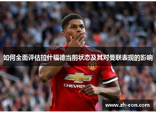 如何全面评估拉什福德当前状态及其对曼联表现的影响