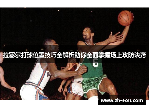 拉塞尔打球位置技巧全解析助你全面掌握场上攻防诀窍