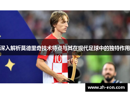 深入解析莫德里奇技术特点与其在现代足球中的独特作用