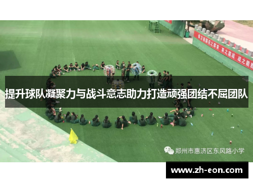 提升球队凝聚力与战斗意志助力打造顽强团结不屈团队